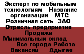 Эксперт по мобильным технологиям › Название организации ­ МТС, Розничная сеть, ЗАО › Отрасль предприятия ­ Продажи › Минимальный оклад ­ 60 000 - Все города Работа » Вакансии   . Адыгея респ.,Адыгейск г.